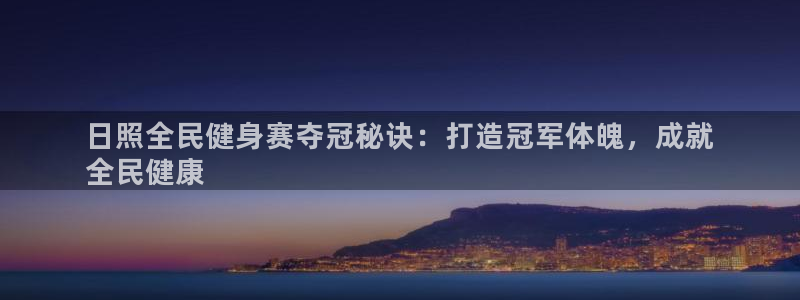 尊龙品牌怎么样：日照全民健身赛夺冠秘诀：打造冠军体魄，成