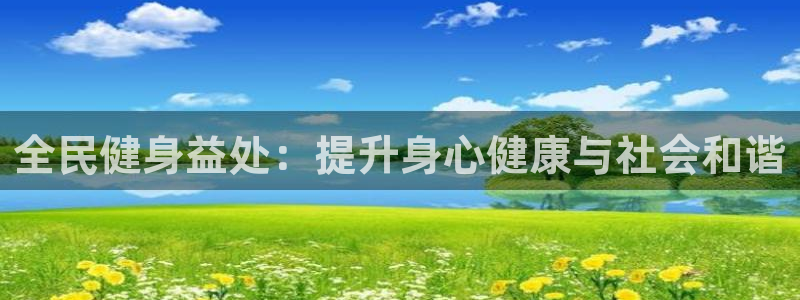 尊龙凯时官方网站下载：全民健身益处：提升身心健康与社会和