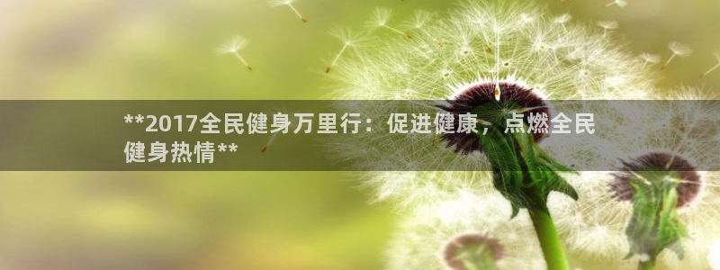 kb88凯时SO权威AG发财网：**2017全民健身万里