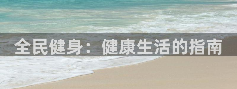 尊龙人生就是-首页：全民健身：健康生活的指南