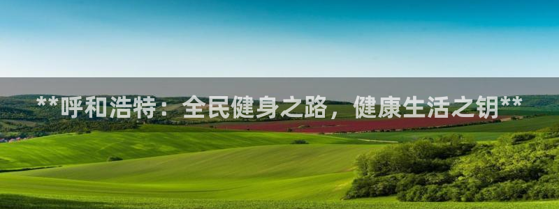 尊龙人生就是博登录准认来就送38：**呼和浩特：全民健身