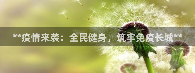 尊龙网站注册网：**疫情来袭：全民健身，筑牢免疫长城**