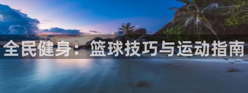 尊龙人生就是傅官网：全民健身：篮球技巧与运动指南