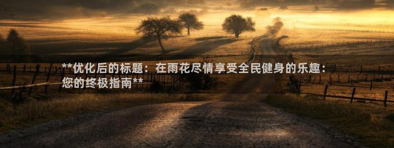 尊龙官网注册：**优化后的标题：在雨花尽情享受全民健身的
