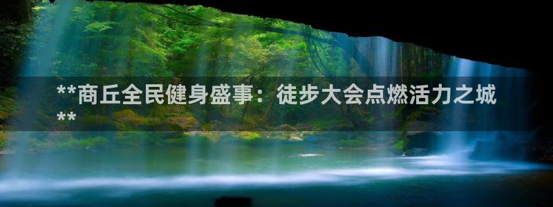 尊龙官网/首选kpm：**商丘全民健身盛事：徒步大会点燃