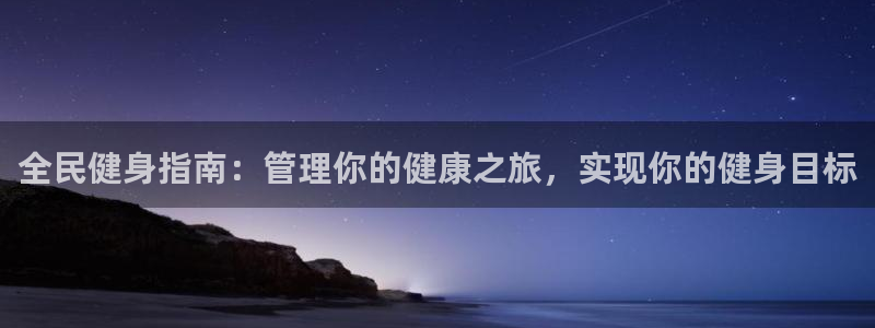 凯时是AG优质运营商：全民健身指南：管理你的健康之旅，实