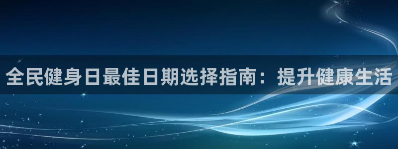 尊龙凯时和九游会哪个平台好一点：全民健身日最佳日期选择指
