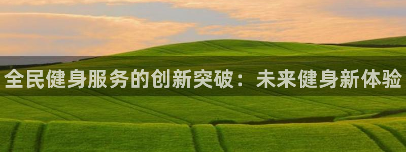 尊龙凯时手机版·(中国)官方网站：全民健身服务的创新突破
